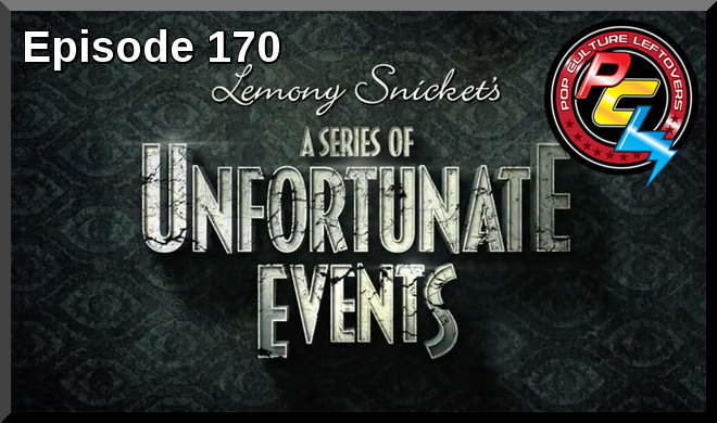 Episode 170: Lemony Snicket’s A Series of Unfortunate Events & Other News