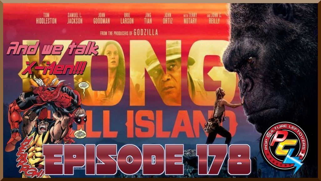 Episode 178: Kong: Skull Island & The Great X-Men Debate!!!