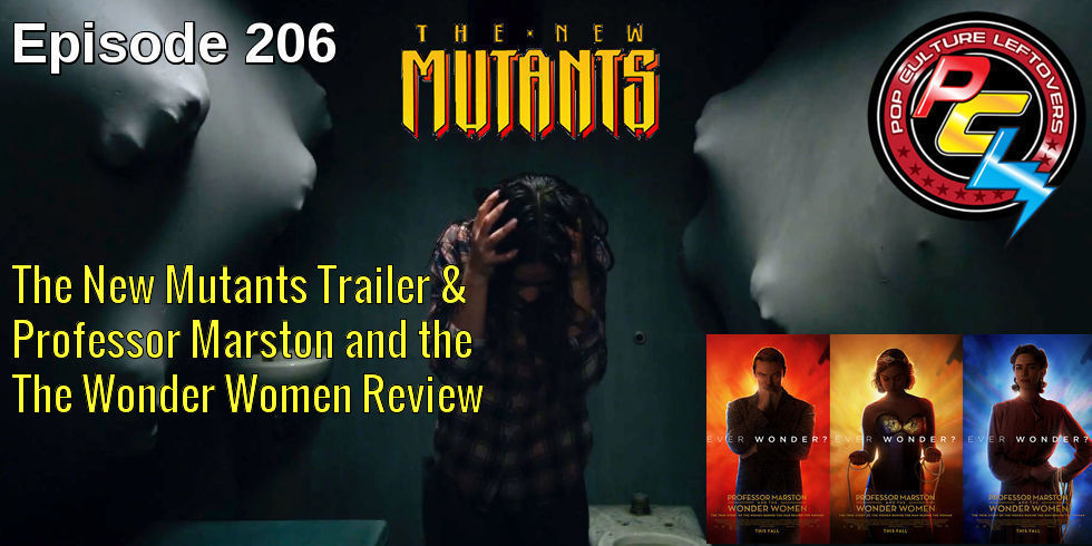 Episode 206: The New Mutants Trailer & Professor Marston and the Wonder Women Review
