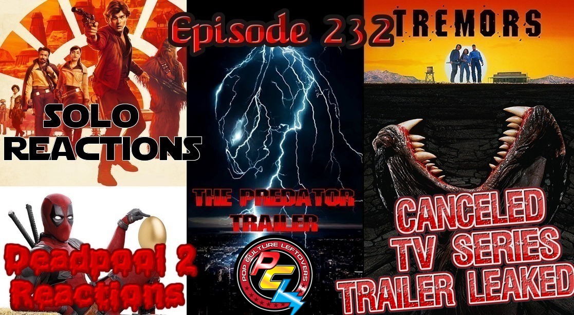 Episode 232: Solo & Deadpool 2 Reactions, The Predator Trailer, Tremors Canceled TV Show Trailer