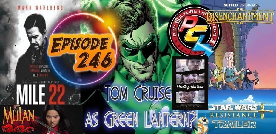 Episode 246: Tom Cruise as Green Lantern?, Mile 22, Disenchantment, Mulan Movie News, Minding The Gap, Star Wars Resistance Trailer