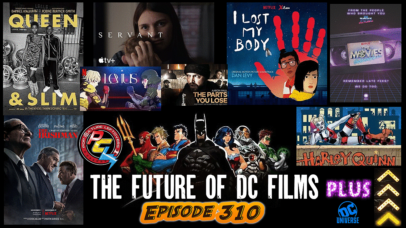 Episode 310: The Future of DC Movies, The Irishman, MCU Rumors, Queen & Slim, The Movies That Made Us, Servant, Levius, I Lost My Body, Harley Quinn on DC Universe, Obi Wan Kenobi Disney Plus News, The Parts You Lose, A Prayer Before Dawn                                   ./