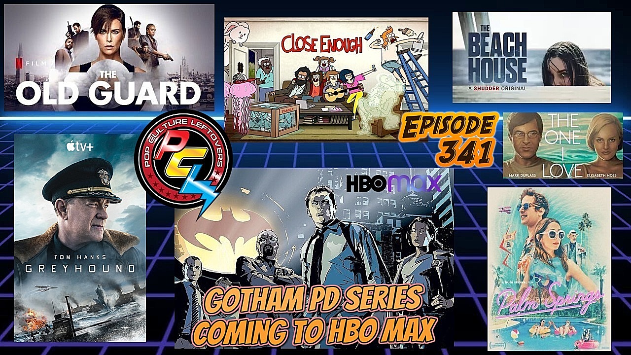 Episode 341: Gotham PD Series Coming To HBO Max, Greyhound, The Old Guard, Palm Springs, Close Enough, A Kid From Coney Island, The One I Love, Expecting Amy, The Beach House