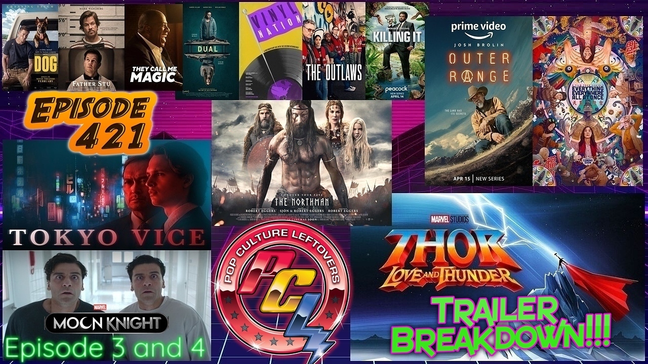 Episode 421: Thor: Love and Thunder Trailer, Everything Everywhere All At Once, Moon Knight 3 & 4, The Northman, Outer Range, Tokyo Vice, Dog, Dual, The Outlaws, Vinyl Nation, Killing It, They Call Me Magic, Father Stu, Choose or Die, Spiritwalker, Nights End